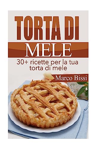 Torta di Mele: 30+ ricette per la tua torta di mele (Italian Edition)