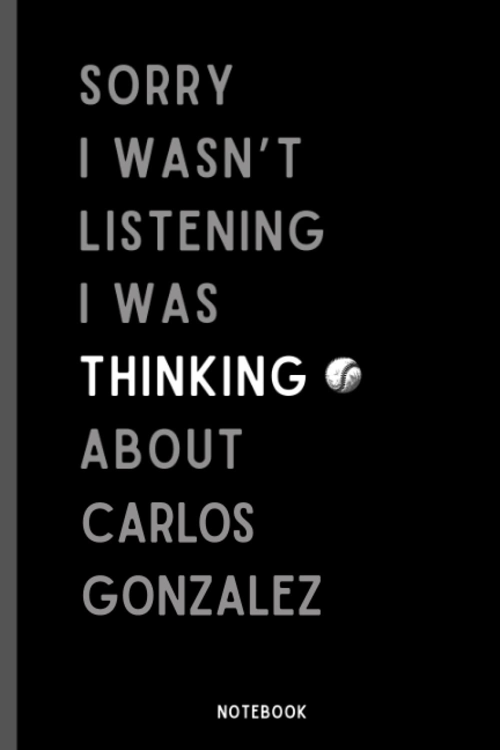 Sorry I Wasn't Listening I Was Thinking About Carlos Gonzalez: Perfect Baseball Notebook Gift For Carlos Gonzalez Fans | Carlos Gonzalez Baseball Notebook