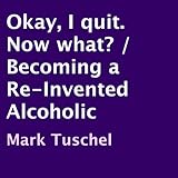 Okay, I Quit. Now What?: Becoming a Re-Invented Alcoholic