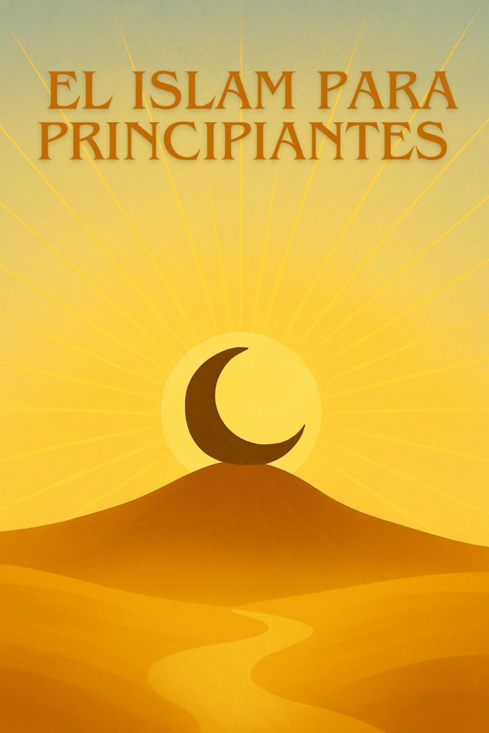 EL ISLAM PARA PRINCIPIANTES: Una guía clara, sencilla y moderna para descubrir el Islam sin prejuicios.