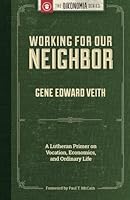 Working for Our Neighbor: A Lutheran Primer on Vocation, Economics, and Ordinary Life 1942503296 Book Cover