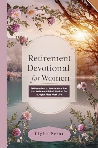 Retirement Devotional for Women.: 50 Devotions to Soothe Your Soul and Embrace Biblical Wisdom for a Joyful After Work Life.