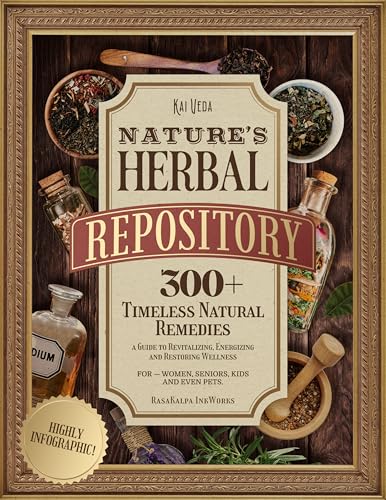 Nature's Herbal Repository: 300+ Timeless Natural Remedies—a Guide to Revitalizing, Energizing and Restoring Wellness