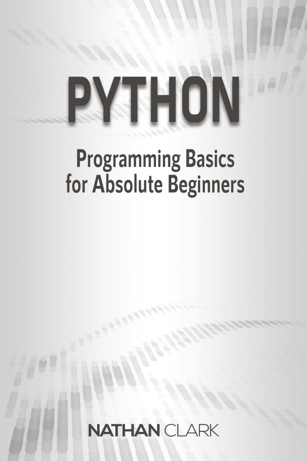 Python: Programming Basics for Absolute Beginners: Volume 1 (Step-By-Step Python)