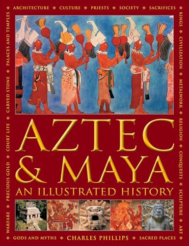 Aztec and Maya: An Illustrated History: The Definitive Chronicle of the Ancient Peoples of Central America and...