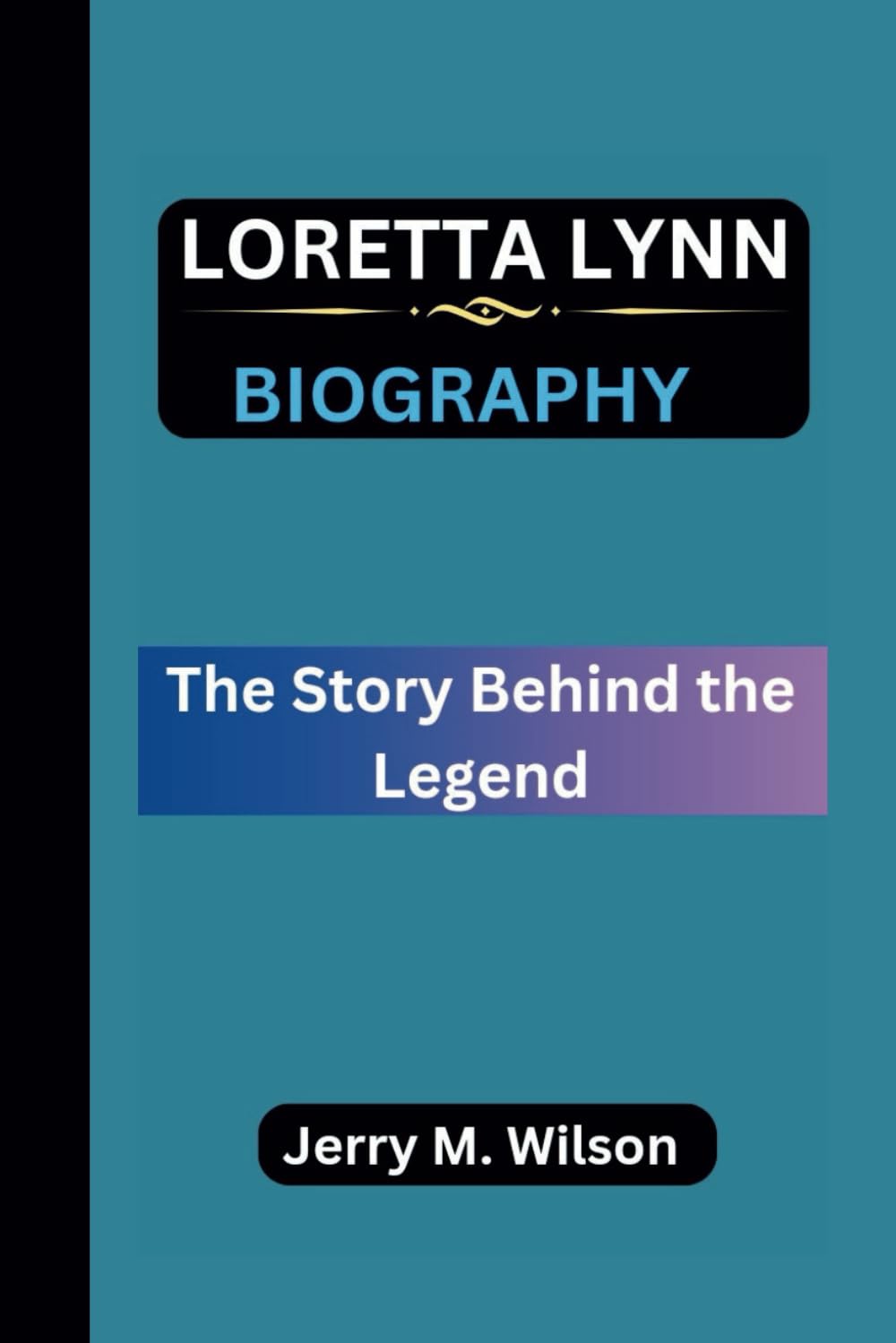 Jerry M. WilsonLORETTA LYNN BIOGRAPHY: The Story Behind the Legend
