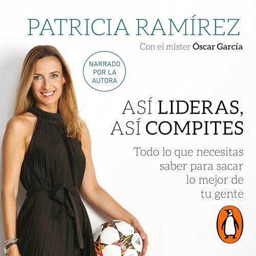 Así lideras, así compites: Todo lo que necesitas saber para sacar lo mejor de tu gente