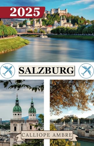 SALZBURG TRAVEL GUIDE 2025: Essential Travel Tips on Transportation, Must-See Destinations, Unique Activities, Accommodation Options, and Insider ... an Unforgettable Journey Through Salzburg.