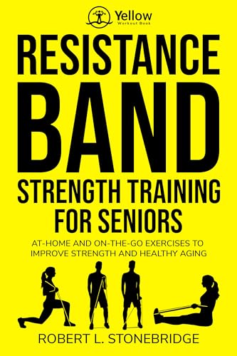 YELLOW WORKOUT BOOK: RESISTANCE BAND STRENGTH TRAINING FOR SENIORS: AT-HOME AND ON-THE-GO EXERCISES TO IMPROVE STRENGTH AND HEALTHY AGING