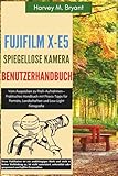 Fujifilm X-E5 Spiegellose Kamera Benutzerhandbuch: Vom Auspacken zu Profi-Aufnahmen—Praktisches Handbuch mit Praxis-Tipps für Porträts, Landschaften und Low-Light Fotografie