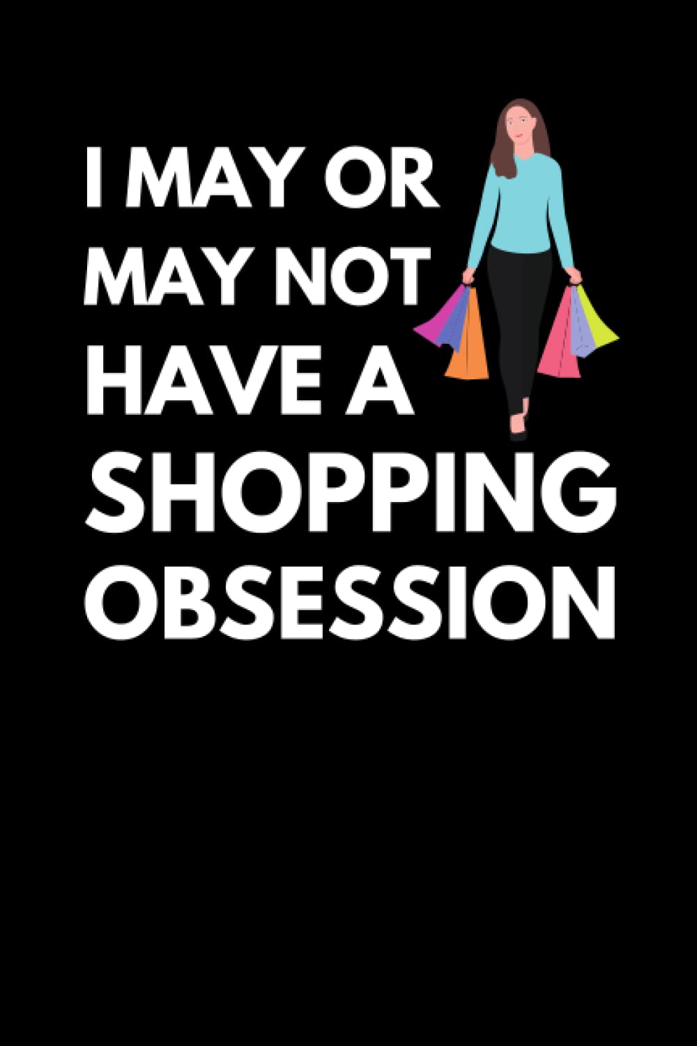 I May Or May Not Have A Shopping Obsession: Funny Shopaholic Notebook With Lined Pages, A Great Appreciation Gift Idea For Shoppers
