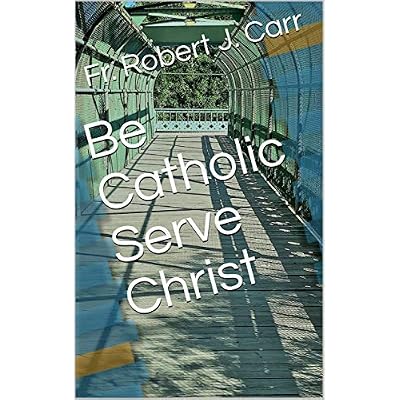 Be Catholic Serve Christ