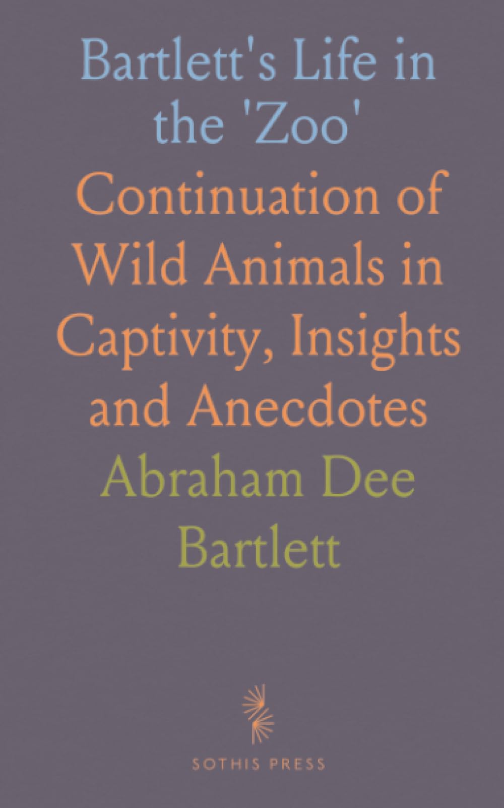 Bartlett's Life in the 'Zoo': Continuation of Wild Animals in Captivity, Insights and Anecdotes