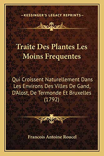 Traite Des Plantes Les Moins Frequentes: Qui Croissent Naturellement Dans Les Environs Des Villes De Gand, D'Alost, De Termonde Et Bruxelles (1792) (French Edition)