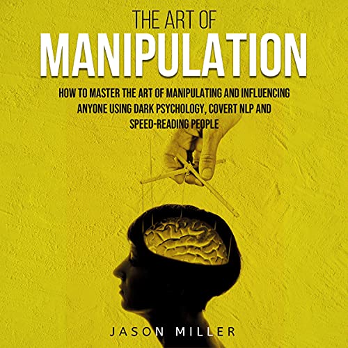 The Art of Manipulation Master the Art of Manipulating and Influencing