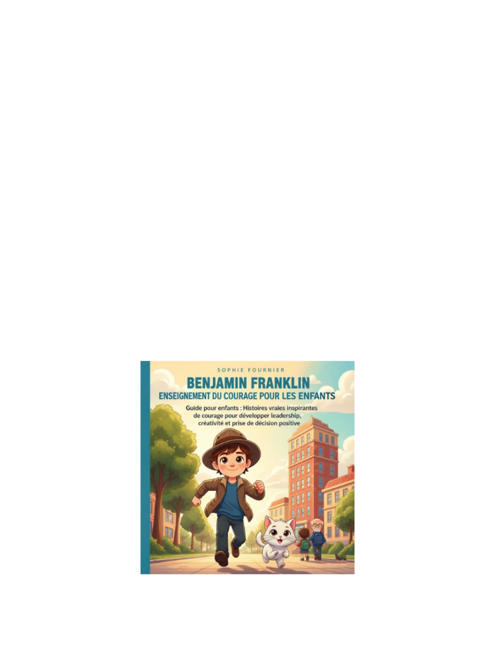 Benjamin Franklin Enseignement du courage Pour les enfants: Guide pour enfants : Histoires vraies inspirantes de courage pour développer leadership, créativité et prise de décision positive