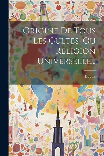 Origine De Tous Les Cultes, Ou Religion Universelle... (French Edition)