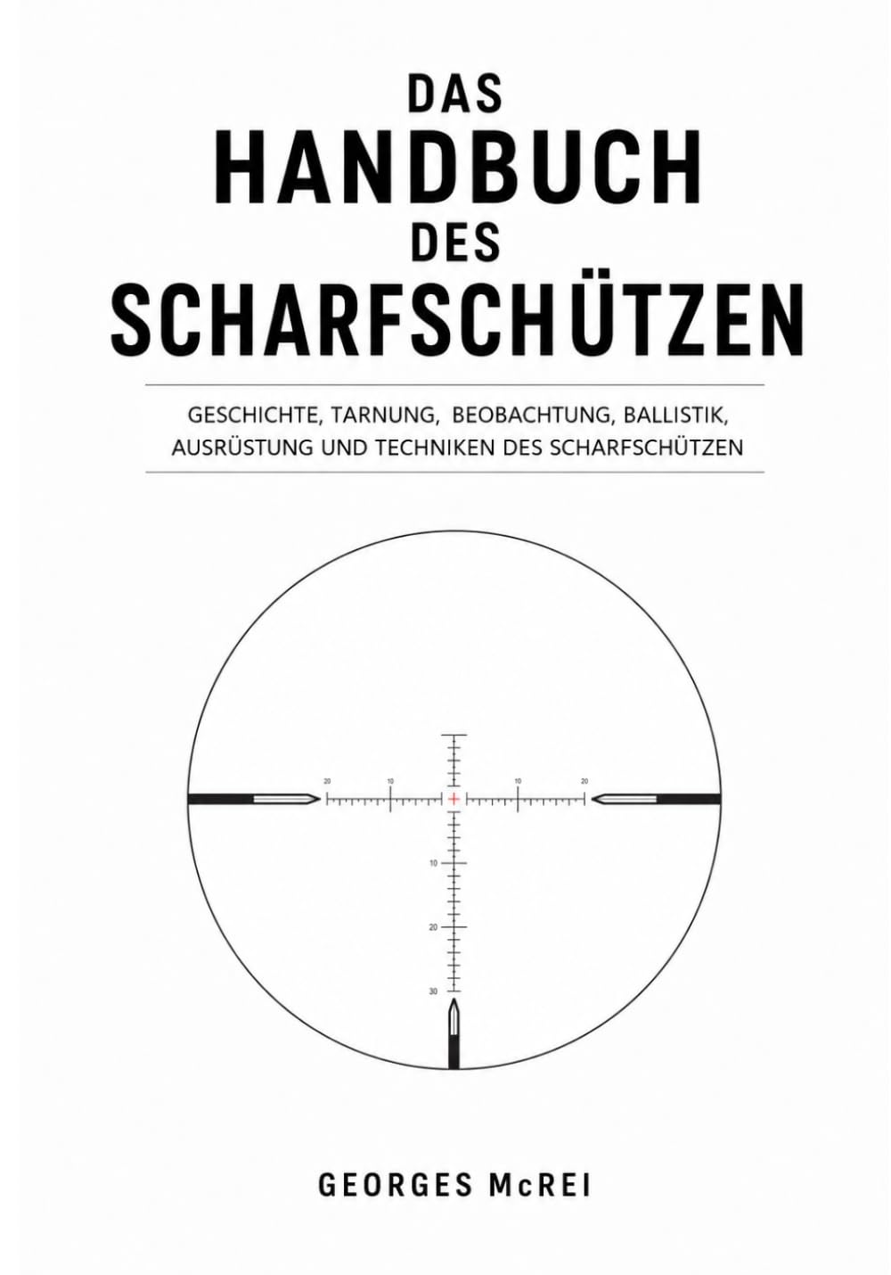 Das Handbuch des Scharfschützen: Geschichte, Tarnung, Beobachtung, Ballistik, Ausrüstung und Techniken des Scharfschützen