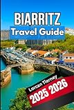 BIARRITZ TRAVEL GUIDE 2025 2026: Exploring the Basque Coast Seaside Escapes,Cultural Highlights