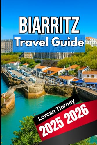 BIARRITZ TRAVEL GUIDE 2025 2026: Exploring the Basque Coast Seaside Escapes,Cultural Highlights