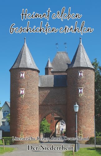 Heimat erleben - Geschichten erzählen: Der Niederrhein: Literarische Reisen durch Deutschland (Heimat erleben - Geschichten erzählen - Literarische Reisen durch Deutschland, Band 1)