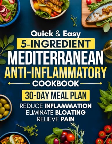 Quick & Easy 5-Ingredient Mediterranean Anti-Inflammatory Cookbook: A 30-Day Meal Plan with Flavorful Recipes to Reduce Inflammation, Eliminate Bloating, Relieve Pain, and Heal Your Body from Within