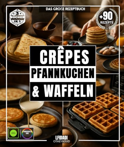 Crêpes, Pfannkuchen & Waffeln Das große Rezeptbuch mit über 90 einfachen, abwechslungsreichen und vielfältigen Köstlichkeiten für jeden Geschmack