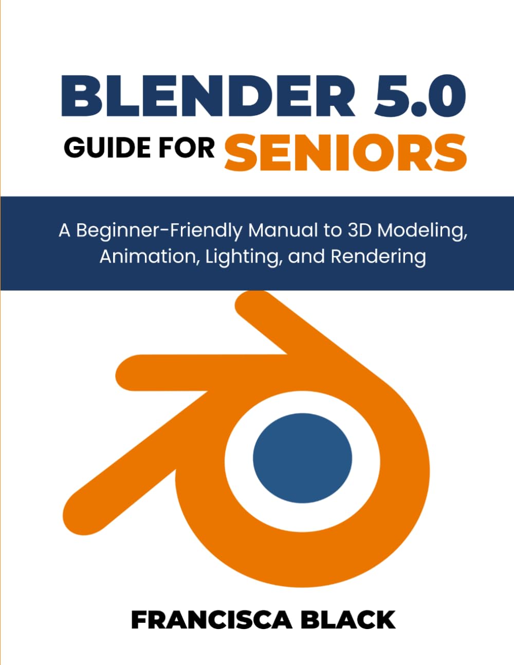 BLENDER 5.0 FOR SENIORS: A Beginner-Friendly Guide to 3D Modeling, Animation, Lighting, and Rendering