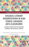 Dialogic Literary Argumentation in High School Language Arts Classrooms: A Social Perspective for Teaching, Learning, and Reading Literature (Routledge Research in Literacy Education)