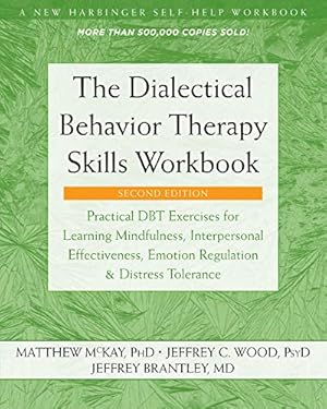 The Dialectical Behavior Therapy Skills Workbook: Practical DBT Exercises for Learning Mindfulness, Interpersonal Effectiveness, Emotion Regulation, and ... (A New Harbinger Self-Help Workbook)