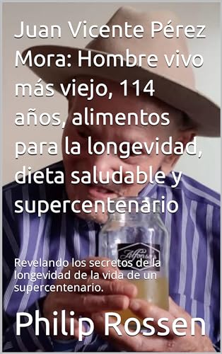 Juan Vicente Pérez Mora: Hombre vivo más viejo, 114 años, alimentos para la longevidad, dieta saludable y supercentenario: Revelando los secretos de la ... de un supercentenario. (Spanish Edition)