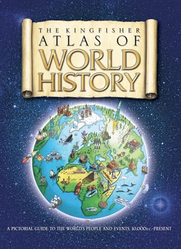 The Kingfisher Atlas of World History: A pictoral guide to the world's people and events, 10000BCE-present