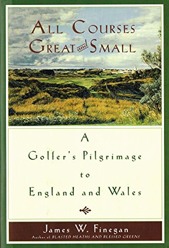 All Courses Great And Small: A Golfer's Pilgrimage to England and Wales