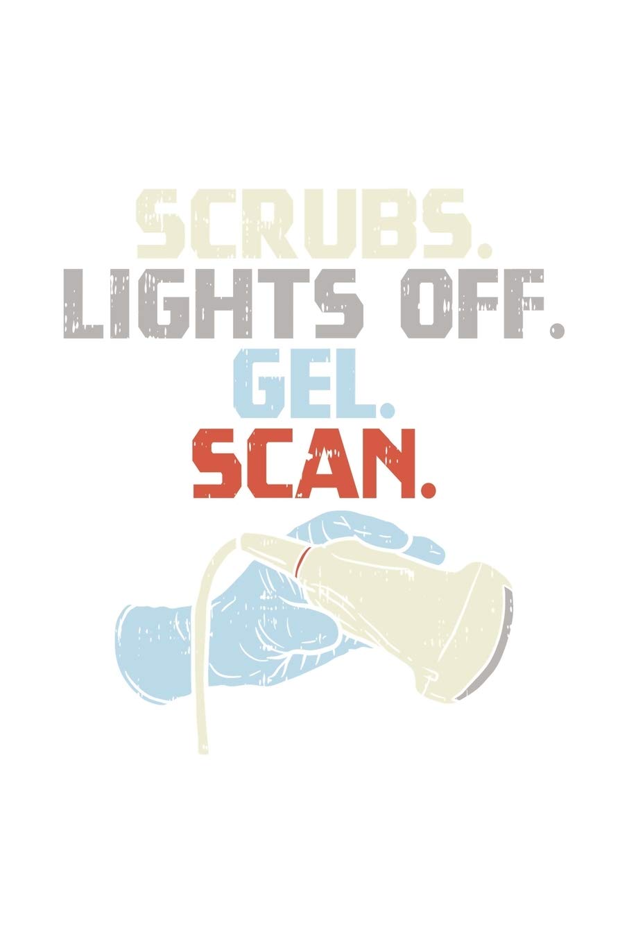 Scrubs. Lights Off. Gel. Scan.: 120 Pages I 6x9 I Karo I Funny Ultrasound Tech & Medical Diagnostic Gifts