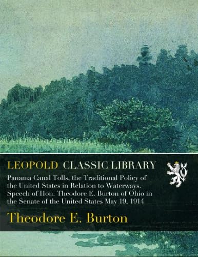 Panama Canal Tolls, the Traditional Policy of the United States in Relation to Waterways. Speech of Hon. Theodore E. Burton of Ohio in the Senate of the United States May 19, 1914