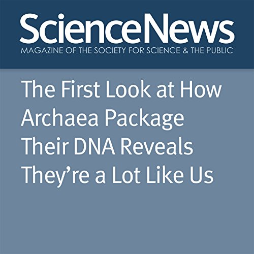 The First Look at How Archaea Package Their DNA Reveals Theyre a Lot Like Us Audiobook by Maria Temming