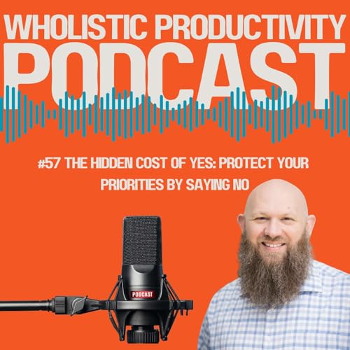 #57 The Hidden Cost of Yes: How to Protect Your Priorities by Saying No