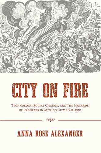 City on Fire: Technology, Social Change, and the Hazards of Progress in Mexico City, 1860-1910 (Pittsburgh Hist Urban Environ)