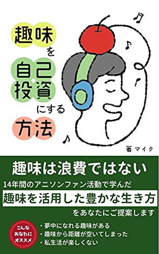 趣味を自己投資にする方法 趣味は浪費ではない 14年間のアニソンファン活動で学んだ 趣味を活用して豊かに生きる方法 をあなたにご提案します マイク 個人の成功論 Kindleストア Amazon