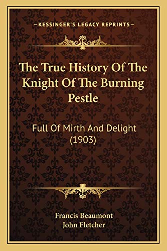 The True History Of The Knight Of The Burning Pestle: Full Of Mirth And Delight (1903)
