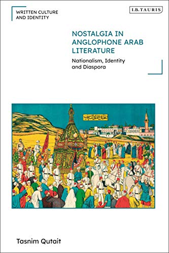 Nostalgia in Anglophone Arab Literature: Nationalism, Identity and Diaspora (Written Culture and Identity)