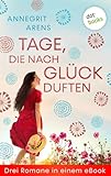 Tage, die nach Glück duften: Drei Romane in einem eBook: "Kussecht muss er sein", "Liebesgöttin zum halben Preis" und "Aus lauter Liebe zu dir" - Annegrit Arens 