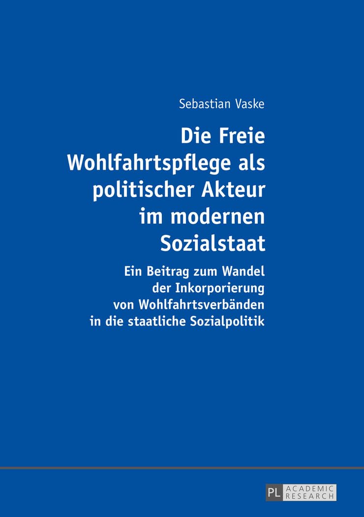Die Freie Wohlfahrtspflege als politischer Akteur im modernen Sozialstaat: Ein Beitrag zum Wandel der Inkorporierung von Wohlfahrtsverbänden in die staatliche Sozialpolitik