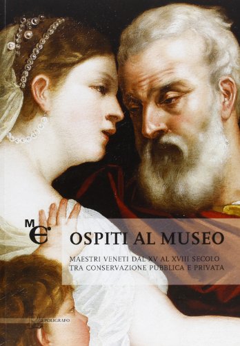 Ospiti al museo. Maestri veneti dal XV al XVIII secolo tra conservazione pubblica e privata. Ediz. illustrata