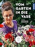 Vom Garten in die Vase: Schnittblumen das ganze Jahr. Mit Musterbeeten: saisonal & nachhaltig