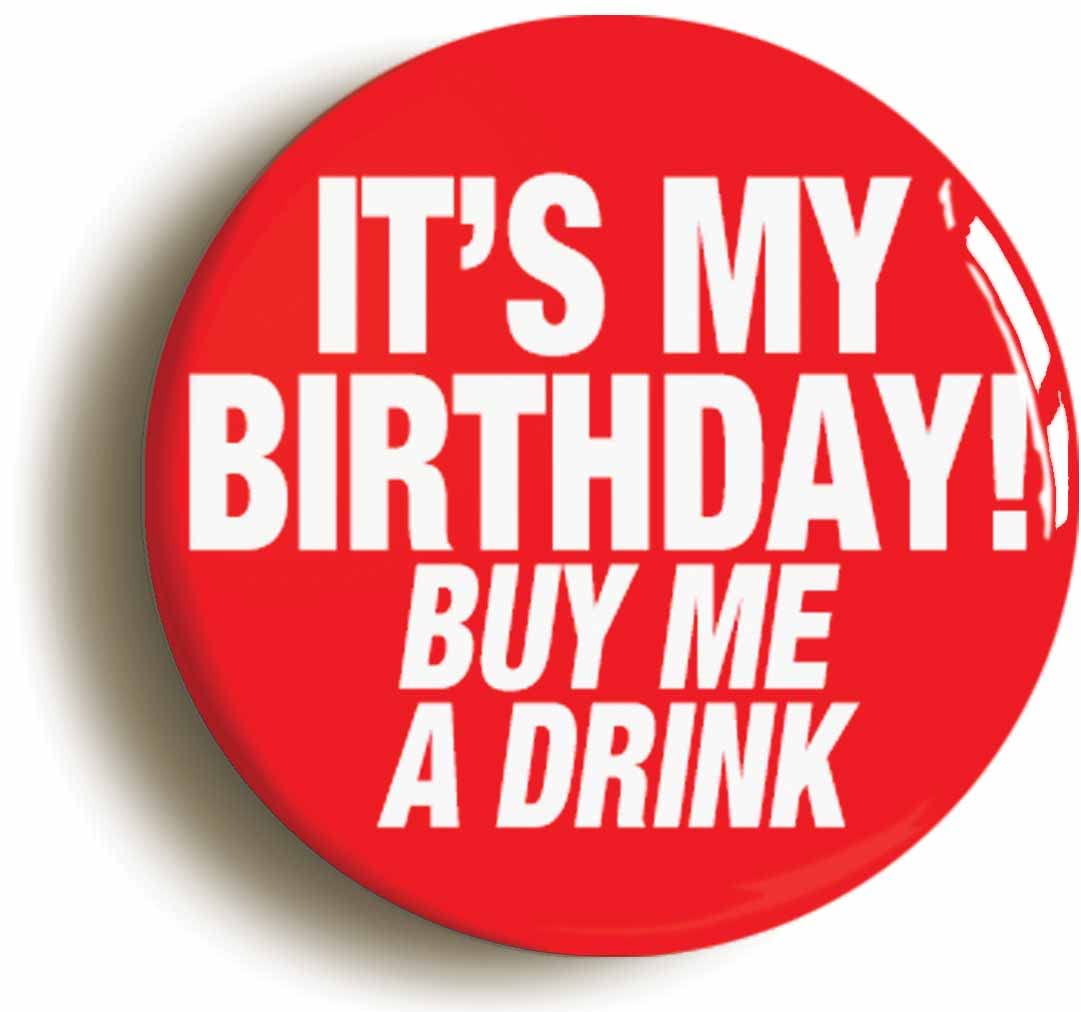 IT'S MY BIRTHDAY BUY ME A FUNNY BADGE BUTTON PIN (Size is 2inch/50mm diameter)