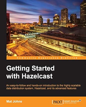 Getting Started with Hazelcast: An Easy-to-follow and Hands-on Introduction to the Highly Scalable Data Distribution System, Hazelcast, and Its Advanced Features book cover