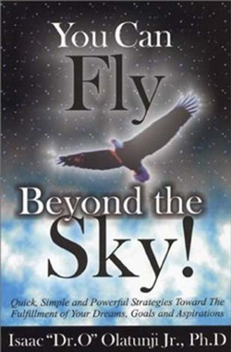 You Can Fly Beyond the Sky!: Quick, Simple, & Powerful Strategies Towards the Fulfillment of Your Dreams, Goals & Aspirations
