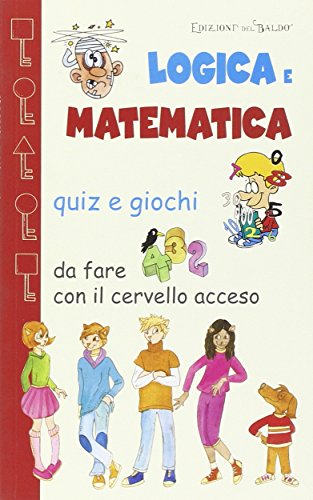 Logica e matematica. Quiz e giochi da fare con il cervello acceso Logica e matematica. Quiz e giochi da fare con il cervello acceso