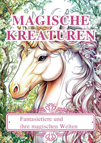 Magische Kreaturen: Fantasietiere und ihre magischen Welten.: Ein Ausmalbuch für Erwachsene zur Entspannung, zum Träumen und Stressabbau.